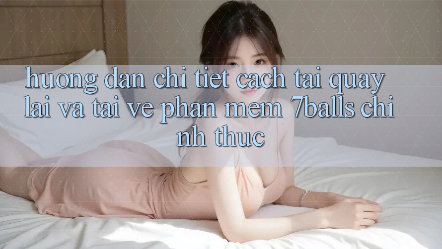 Hướng dẫn Chi Tiết Cách Tải quay lại Và Tải về Phần mềm 7balls Chính Thức Hướng dẫn Chi Tiết Cách Tải quay lại Và Tải về Phần mềm 7balls Chính Thức