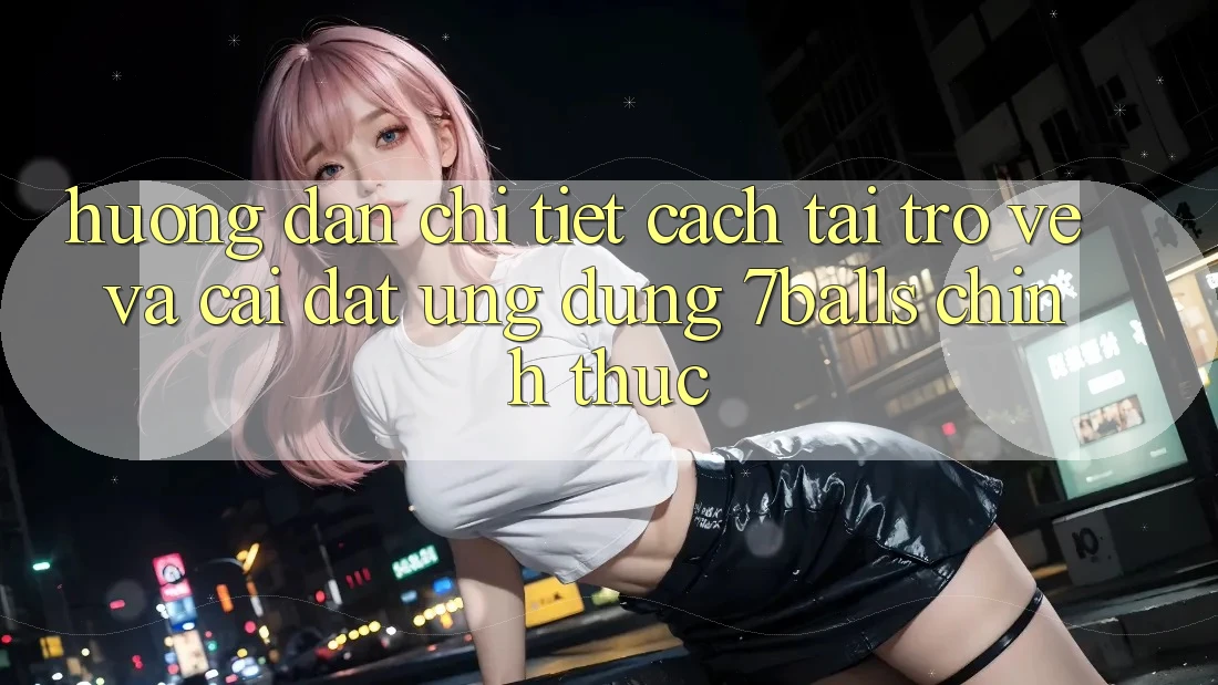 Hướng Dẫn Chi Tiết Cách Tải trở về Và Cài Đặt Ứng dụng 7balls Chính Thức