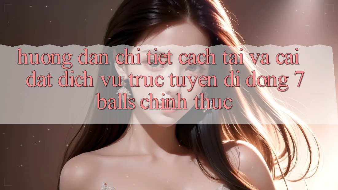 Hướng Dẫn Chi Tiết Cách Tải Và Cài Đặt Dịch vụ trực tuyến di động 7balls Chính Thức Hướng Dẫn Chi Tiết Cách Tải Và Cài Đặt Dịch vụ trực tuyến di động 7balls Chính Thức