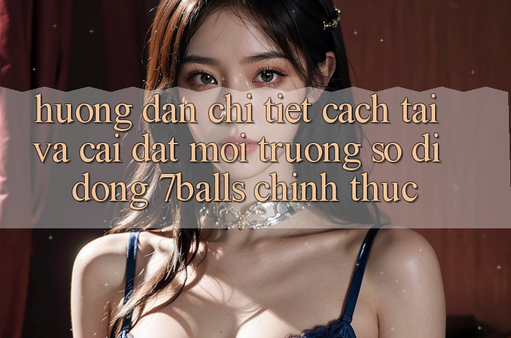 Hướng Dẫn Chi Tiết Cách Tải Và Cài Đặt Môi trường số di động 7balls Chính Thức Hướng Dẫn Chi Tiết Cách Tải Và Cài Đặt Môi trường số di động 7balls Chính Thức