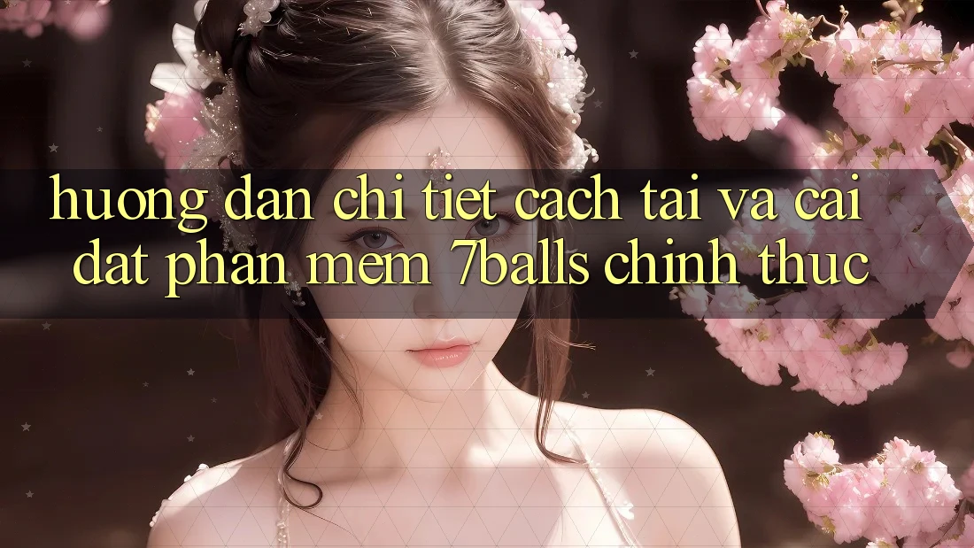 Hướng Dẫn Chi Tiết Cách Tải Và Cài Đặt Phần mềm 7balls Chính Thức
