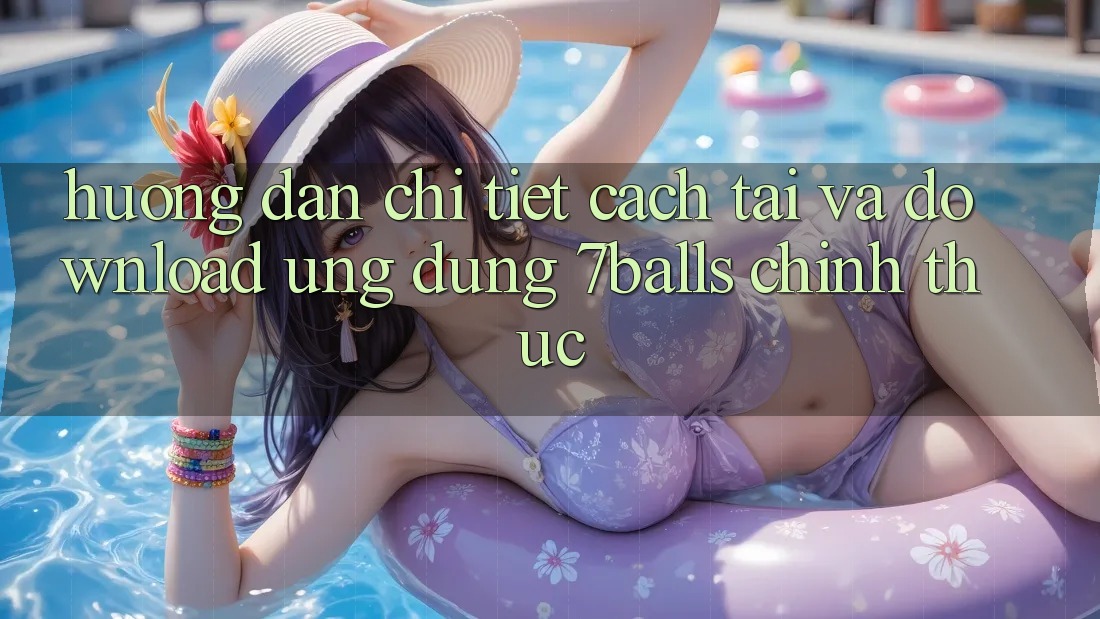 Hướng Dẫn Chi Tiết Cách Tải Và Download Ứng dụng 7balls Chính Thức