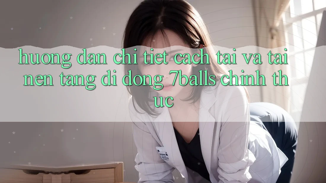 Hướng Dẫn Chi Tiết Cách Tải Và Tải Nền tảng di động 7balls Chính Thức