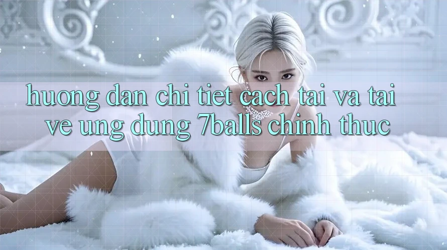 Hướng Dẫn Chi Tiết Cách Tải Và Tải về Ứng dụng 7balls Chính Thức