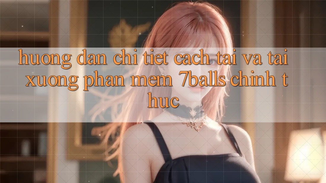 Hướng Dẫn Chi Tiết Cách Tải Và Tải xuống Phần mềm 7balls Chính Thức Hướng Dẫn Chi Tiết Cách Tải Và Tải xuống Phần mềm 7balls Chính Thức
