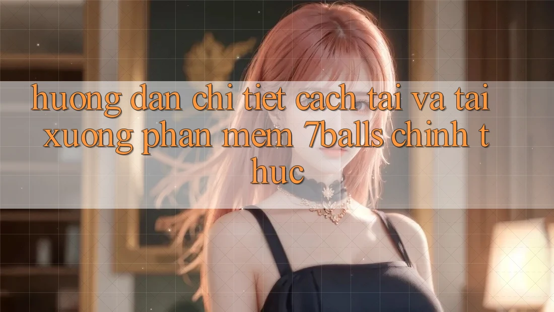 Hướng Dẫn Chi Tiết Cách Tải Và Tải xuống Phần mềm 7balls Chính Thức