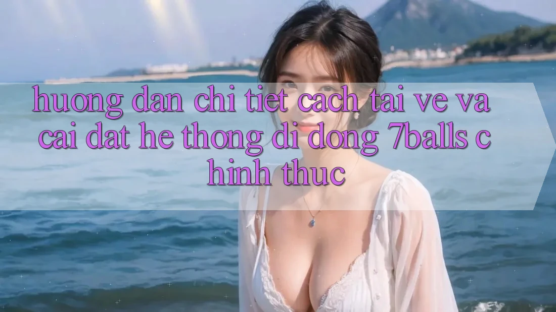 Hướng Dẫn Chi Tiết Cách Tải về Và Cài Đặt Hệ thống di động 7balls Chính Thức