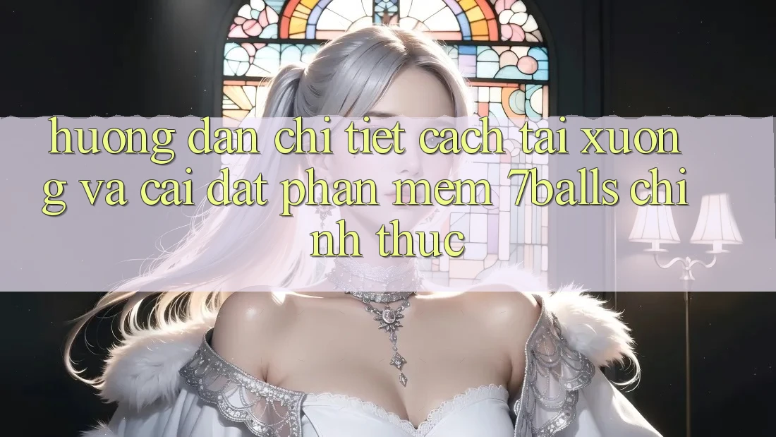Hướng Dẫn Chi Tiết Cách Tải xuống Và Cài Đặt Phần mềm 7balls Chính Thức