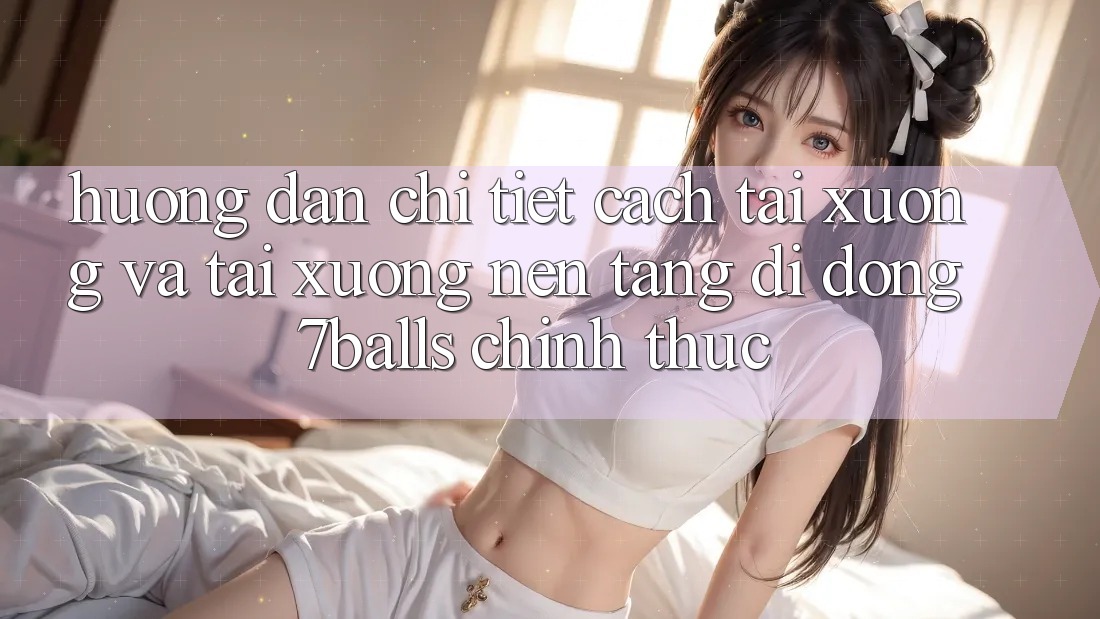 Hướng Dẫn Chi Tiết Cách Tải xuống Và Tải xuống Nền tảng di động 7balls Chính Thức Hướng Dẫn Chi Tiết Cách Tải xuống Và Tải xuống Nền tảng di động 7balls Chính Thức