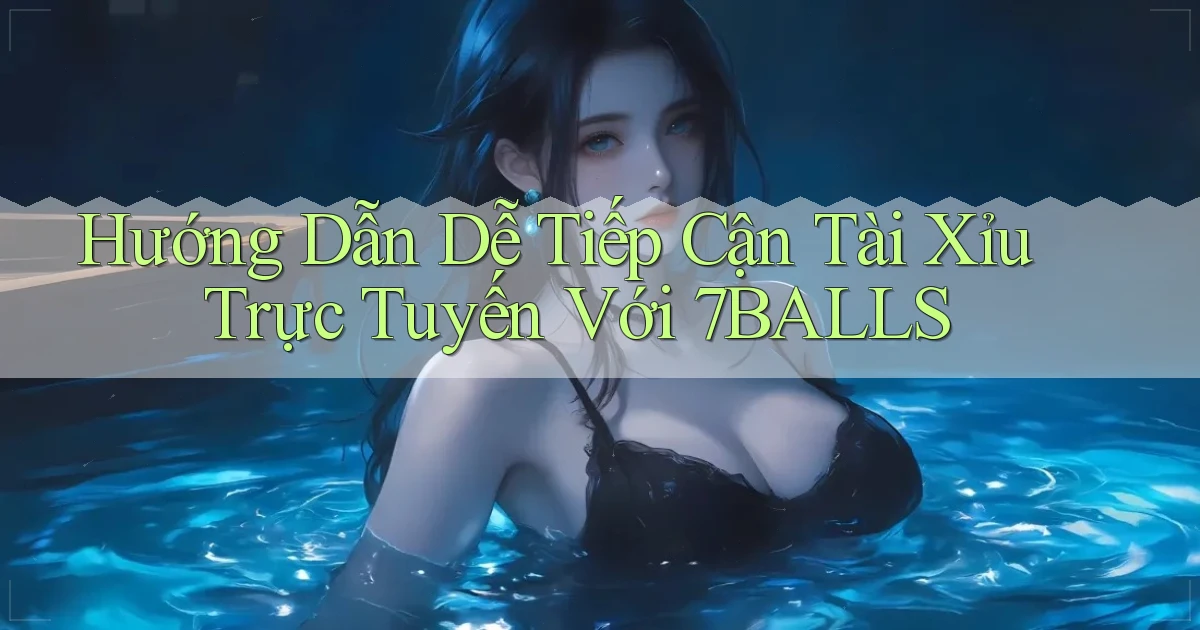 hướng dẫn dễ tiếp cận tài xỉu trực tuyến với 7balls