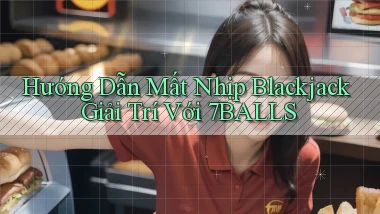 hướng dẫn mất nhịp blackjack giải trí với 7balls