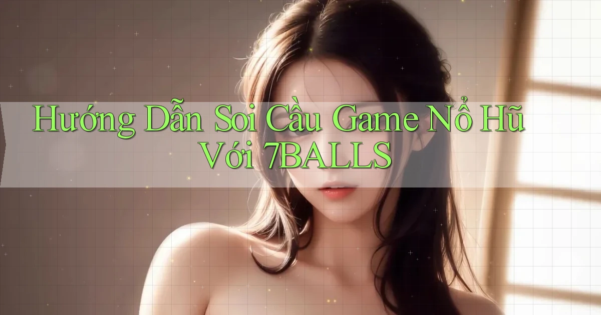 hướng dẫn soi cầu game nổ hũ với 7balls