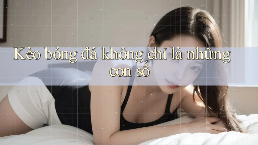 Kèo bóng đá không chỉ là những con số Kèo bóng đá không chỉ là những con số