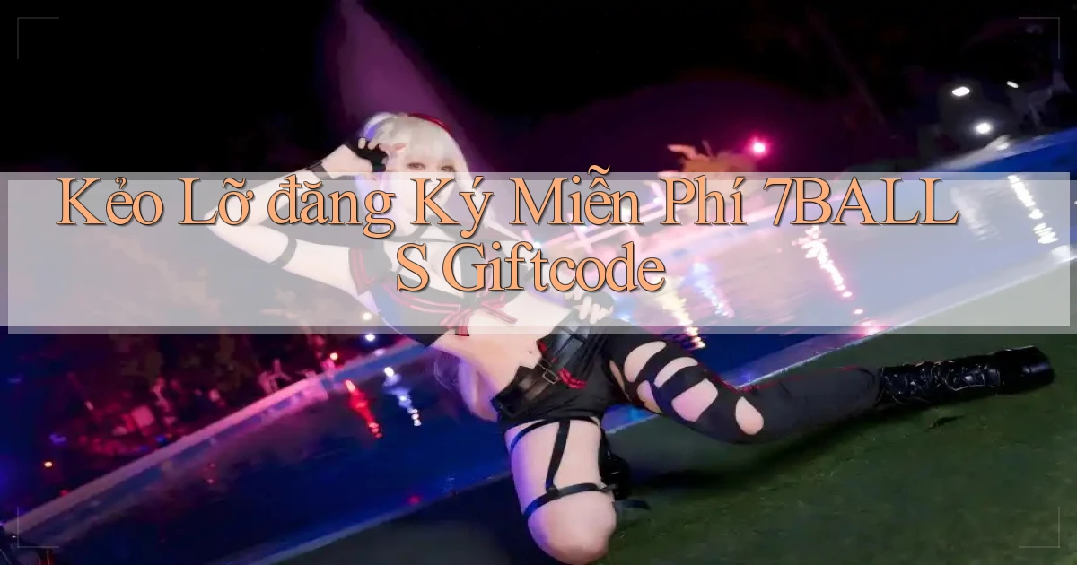 kẻo lỡ đăng ký miễn phí 7balls giftcode