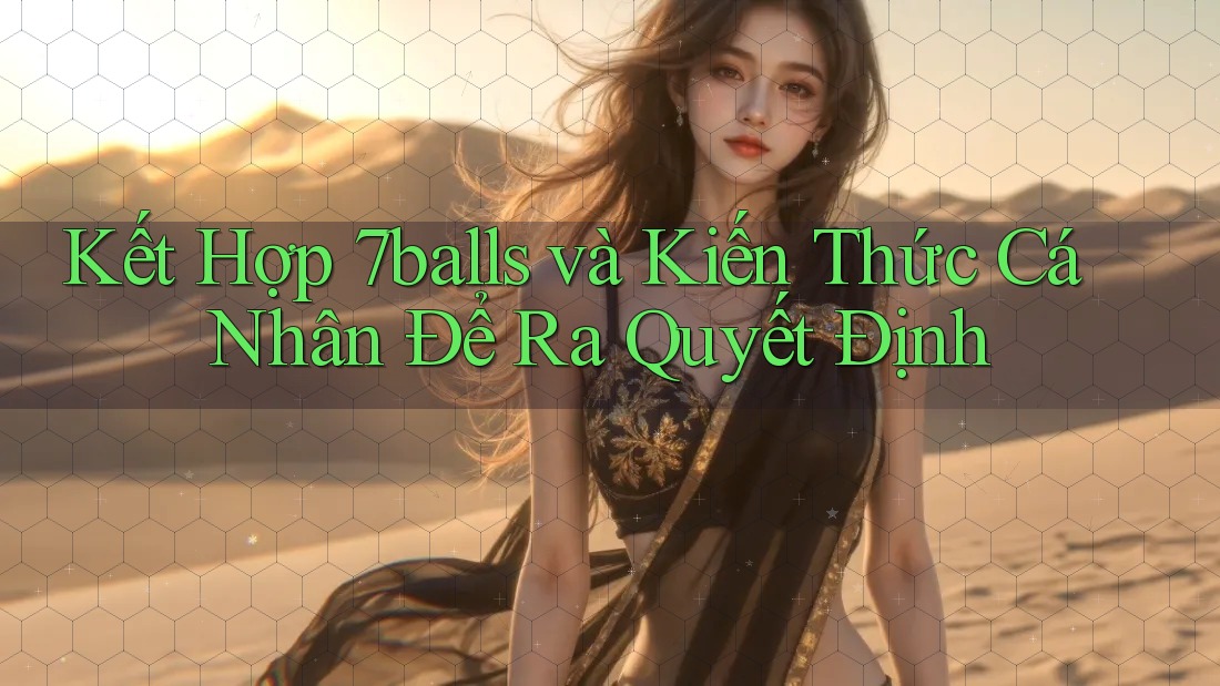 Kết Hợp 7balls và Kiến Thức Cá Nhân Để Ra Quyết Định