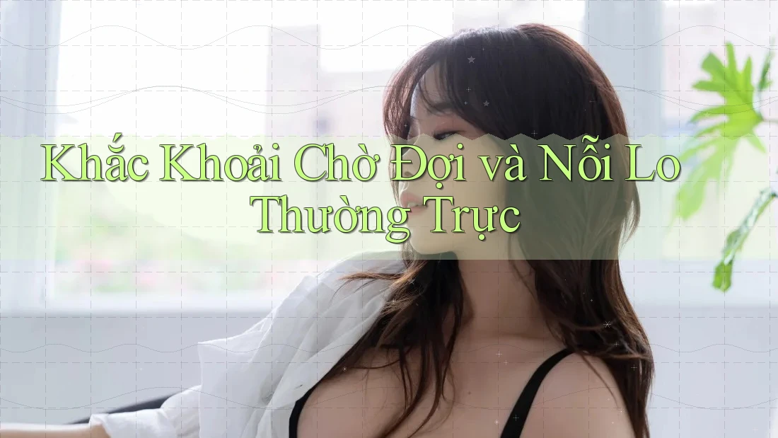 Khắc Khoải Chờ Đợi và Nỗi Lo Thường Trực
