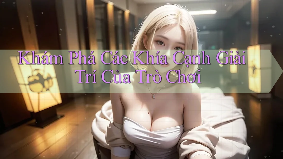 Khám Phá Các Khía Cạnh Giải Trí Của Trò Chơi Khám Phá Các Khía Cạnh Giải Trí Của Trò Chơi