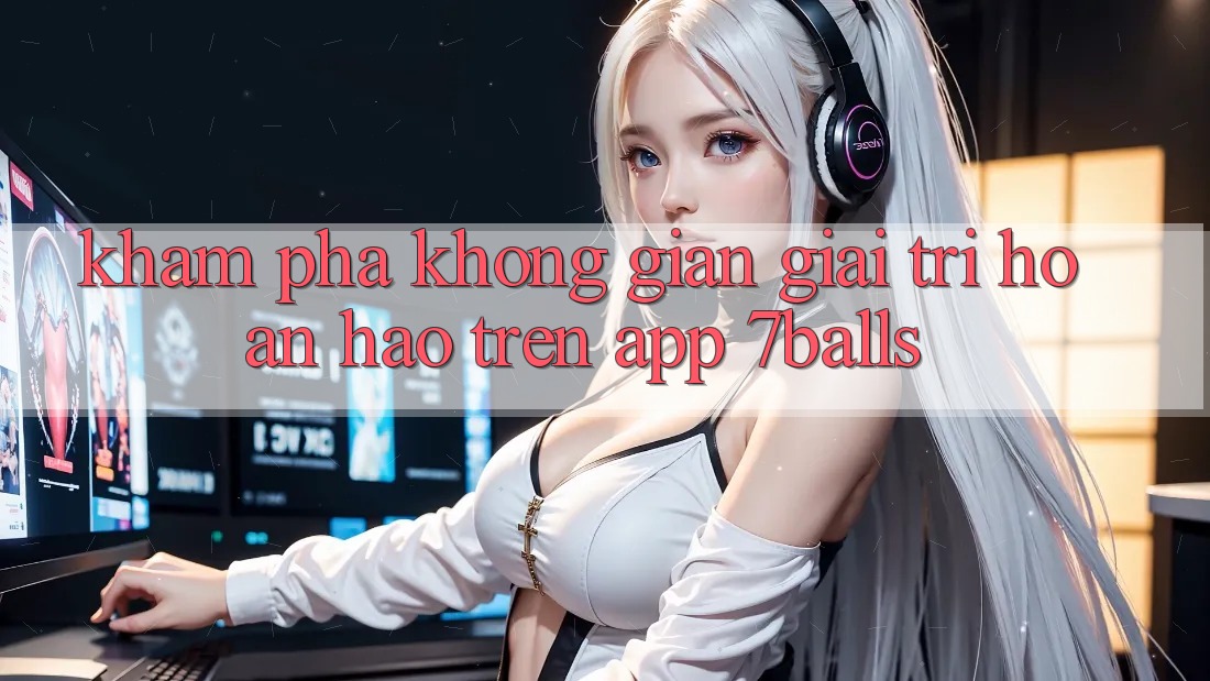 Khám Phá Không Gian Giải Trí Hoàn hảo Trên App 7balls