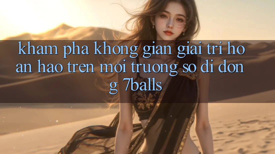 Khám Phá Không Gian Giải Trí Hoàn hảo Trên Môi trường số di động 7balls
