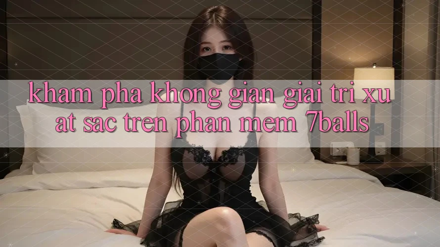 Khám Phá Không Gian Giải Trí Xuất sắc Trên Phần mềm 7balls
