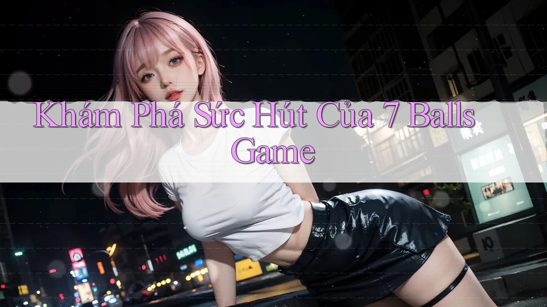 Khám Phá Sức Hút Của 7 Balls Game