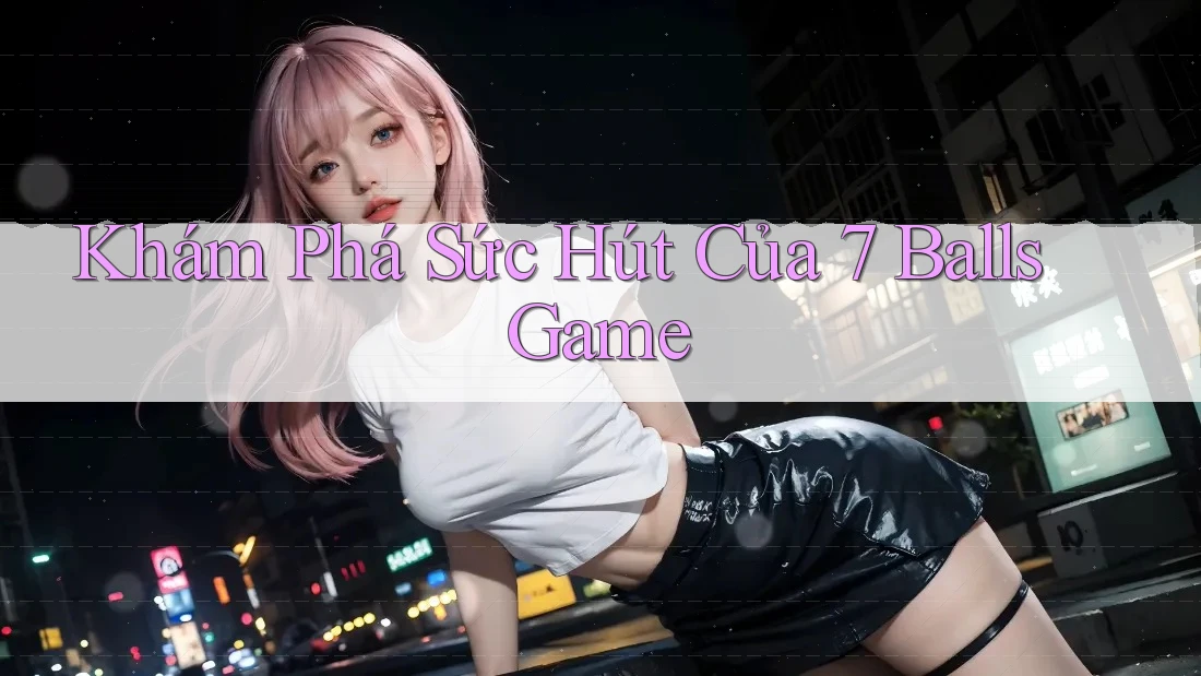 Khám Phá Sức Hút Của 7 Balls Game