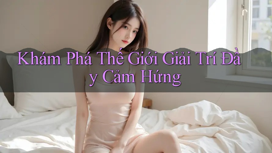 Khám Phá Thế Giới Giải Trí Đầy Cảm Hứng Khám Phá Thế Giới Giải Trí Đầy Cảm Hứng