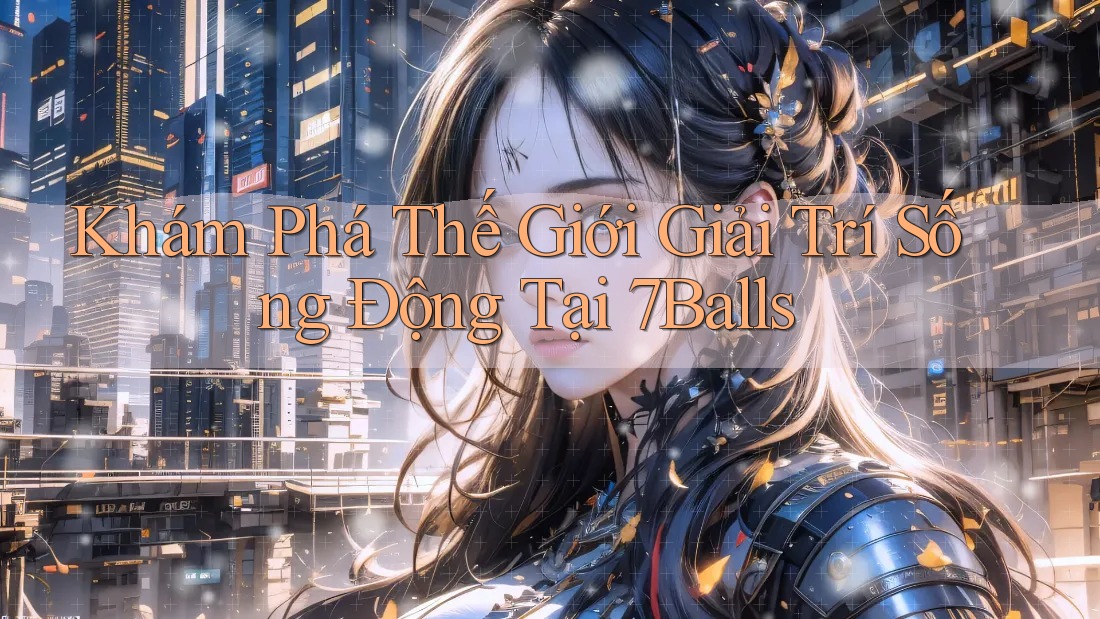 Khám Phá Thế Giới Giải Trí Sống Động Tại 7Balls Khám Phá Thế Giới Giải Trí Sống Động Tại 7Balls