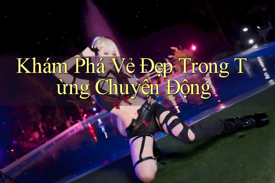 Khám Phá Vẻ Đẹp Trong Từng Chuyển Động Khám Phá Vẻ Đẹp Trong Từng Chuyển Động