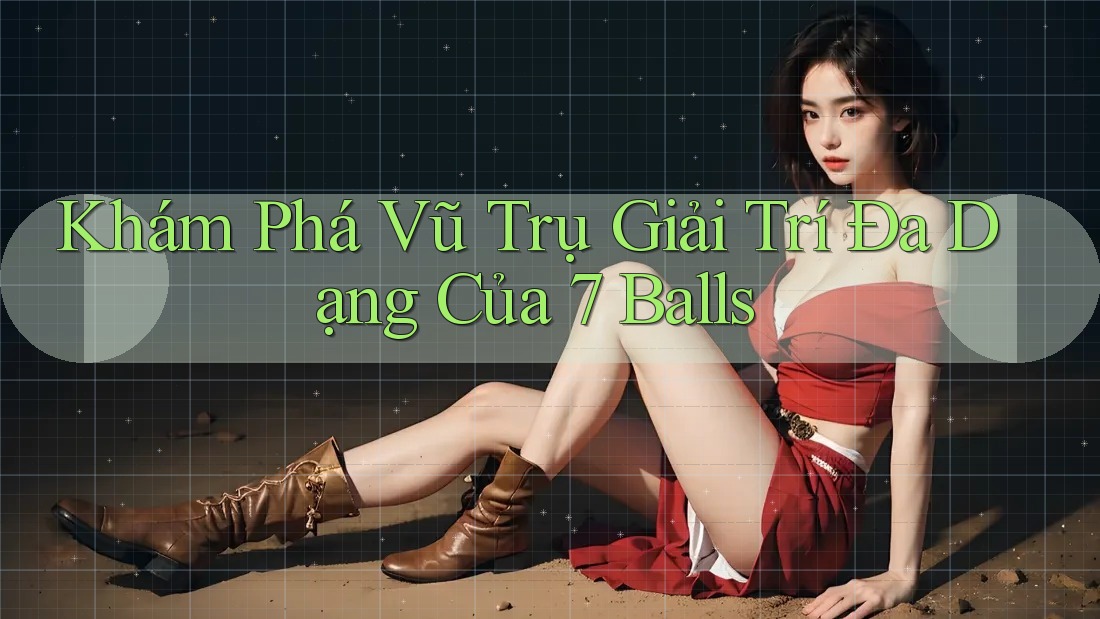 Khám Phá Vũ Trụ Giải Trí Đa Dạng Của 7 Balls Khám Phá Vũ Trụ Giải Trí Đa Dạng Của 7 Balls