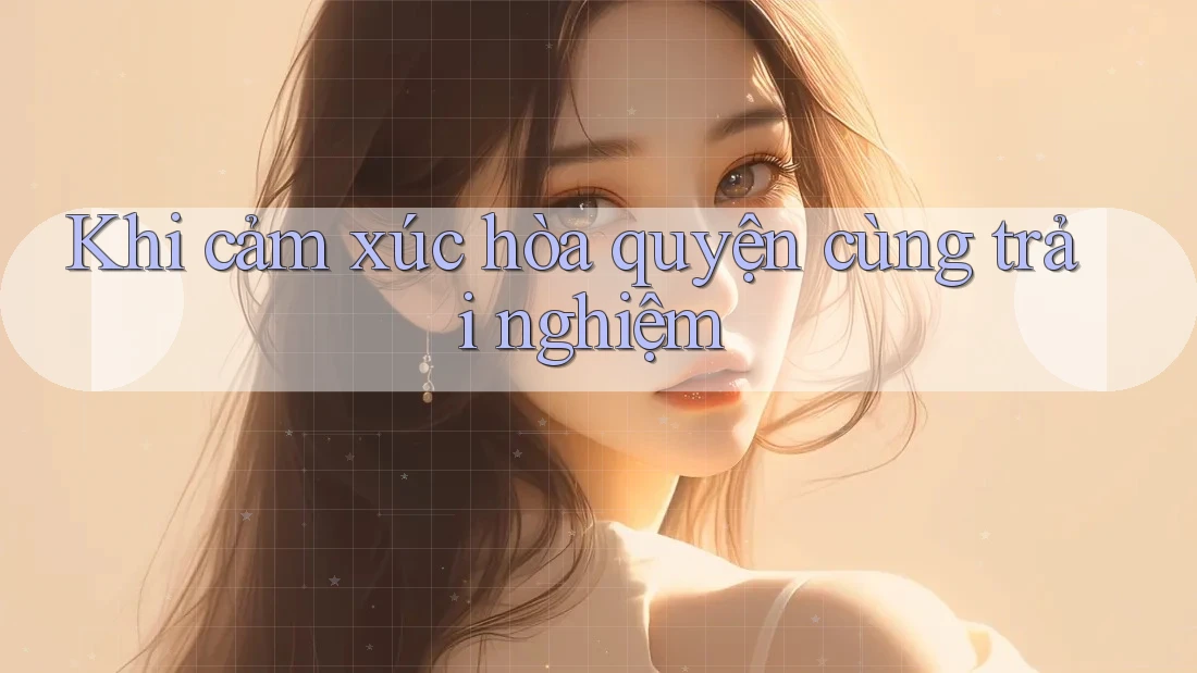 Khi cảm xúc hòa quyện cùng trải nghiệm