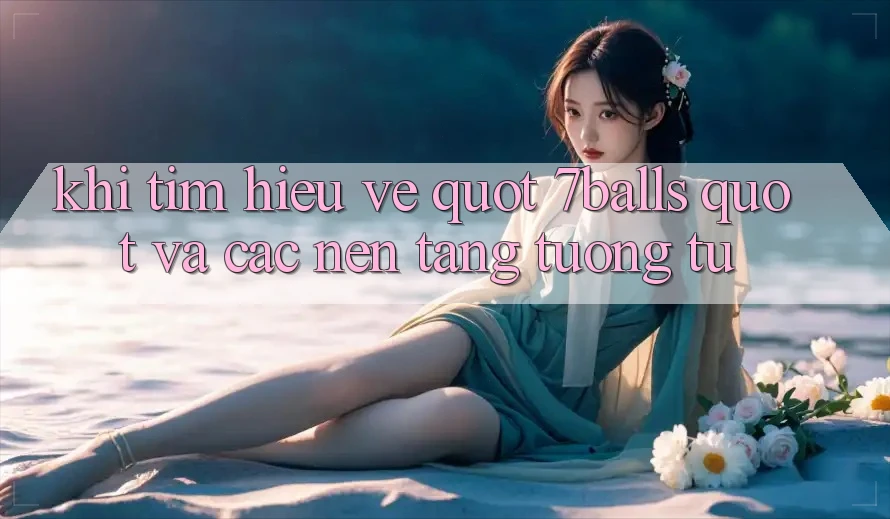 Khi Tìm Hiểu Về " 7balls" Và Các Nền Tảng Tương Tự Khi Tìm Hiểu Về " 7balls" Và Các Nền Tảng Tương Tự