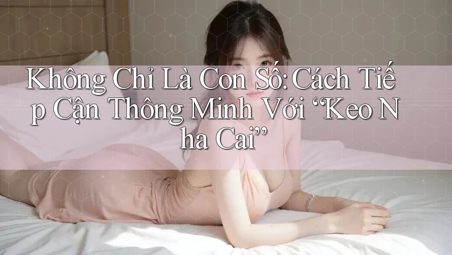 Không Chỉ Là Con Số: Cách Tiếp Cận Thông Minh Với “Keo Nha Cai” Không Chỉ Là Con Số: Cách Tiếp Cận Thông Minh Với “Keo Nha Cai”