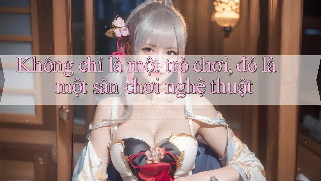 Không chỉ là một trò chơi, đó là một sân chơi nghệ thuật Không chỉ là một trò chơi, đó là một sân chơi nghệ thuật