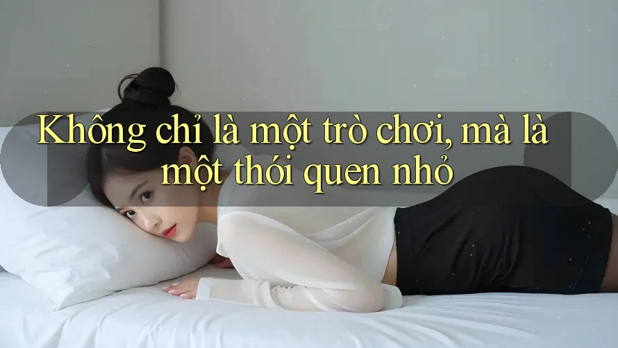 Không chỉ là một trò chơi, mà là một thói quen nhỏ Không chỉ là một trò chơi, mà là một thói quen nhỏ