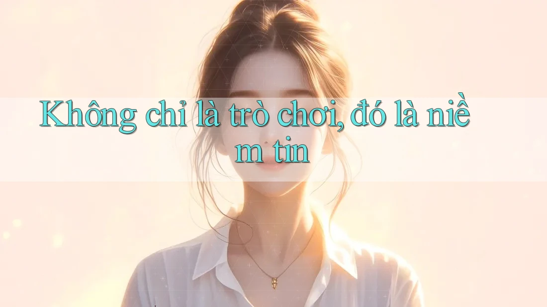 Không chỉ là trò chơi, đó là niềm tin Không chỉ là trò chơi, đó là niềm tin