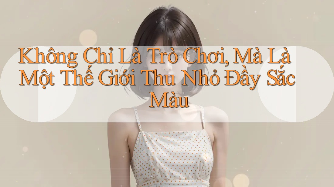 Không Chỉ Là Trò Chơi, Mà Là Một Thế Giới Thu Nhỏ Đầy Sắc Màu Không Chỉ Là Trò Chơi, Mà Là Một Thế Giới Thu Nhỏ Đầy Sắc Màu