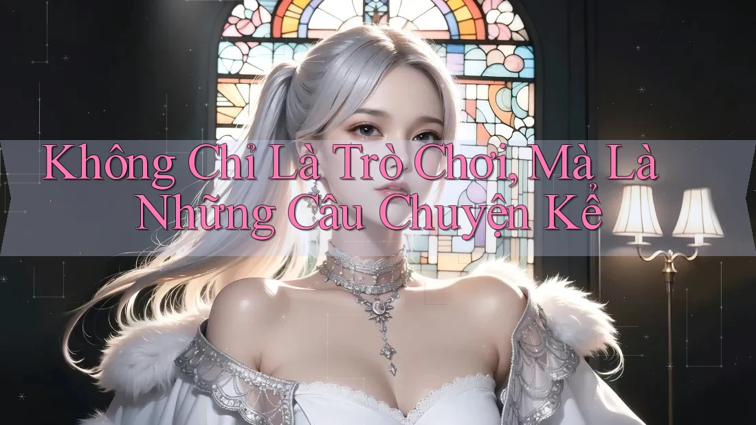 Không Chỉ Là Trò Chơi, Mà Là Những Câu Chuyện Kể