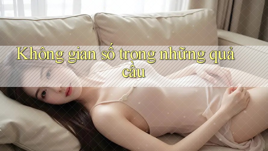 Không gian số trong những quả cầu