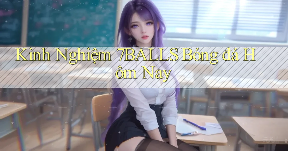 kinh nghiệm 7balls bóng đá hôm nay