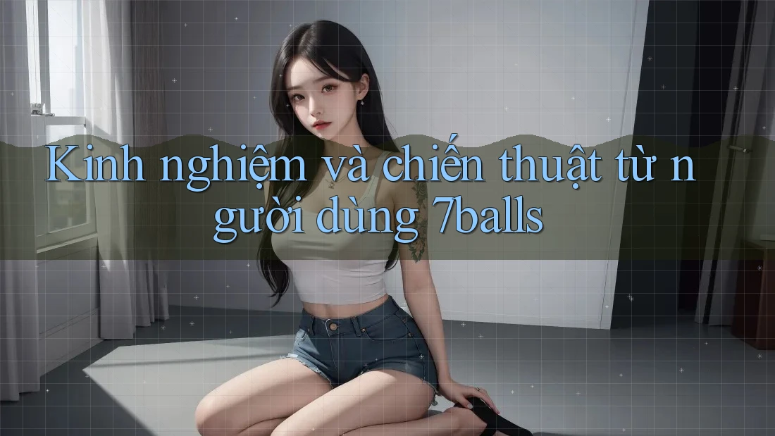 Kinh nghiệm và chiến thuật từ người dùng 7balls