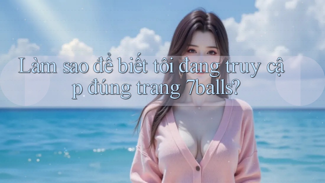 Làm sao để biết tôi đang truy cập đúng trang 7balls? Làm sao để biết tôi đang truy cập đúng trang 7balls?