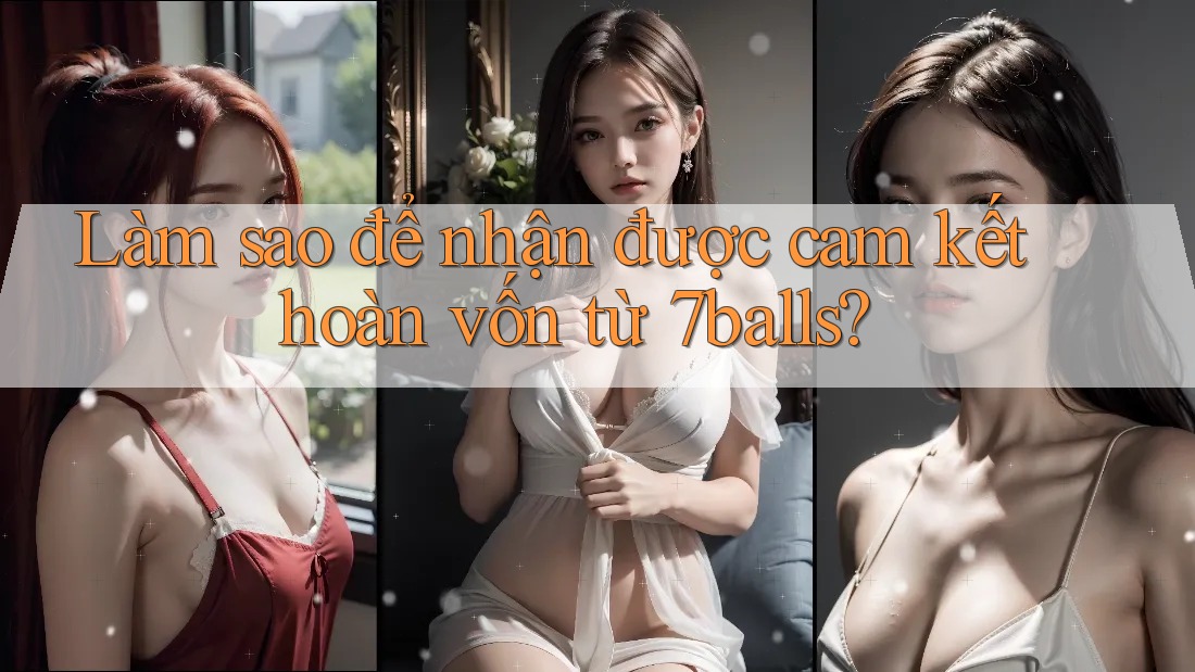 Làm sao để nhận được cam kết hoàn vốn từ 7balls?