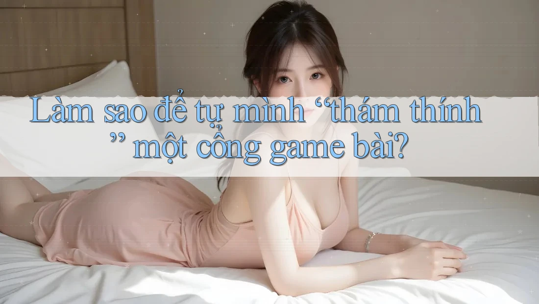 Làm sao để tự mình “thám thính” một cổng game bài?