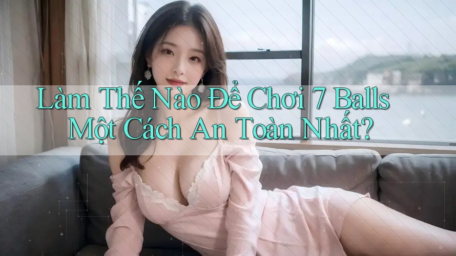 Làm Thế Nào Để Chơi 7 Balls Một Cách An Toàn Nhất?