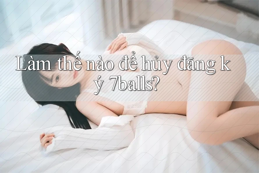 Làm thế nào để hủy đăng ký 7balls?