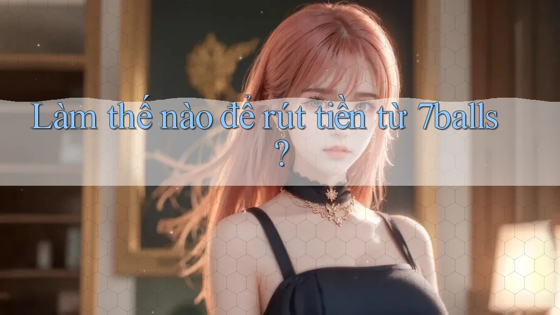 Làm thế nào để rút tiền từ 7balls?