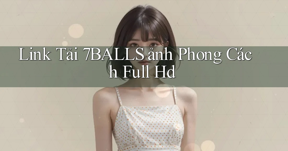 link tải 7balls ảnh phong cách full hd