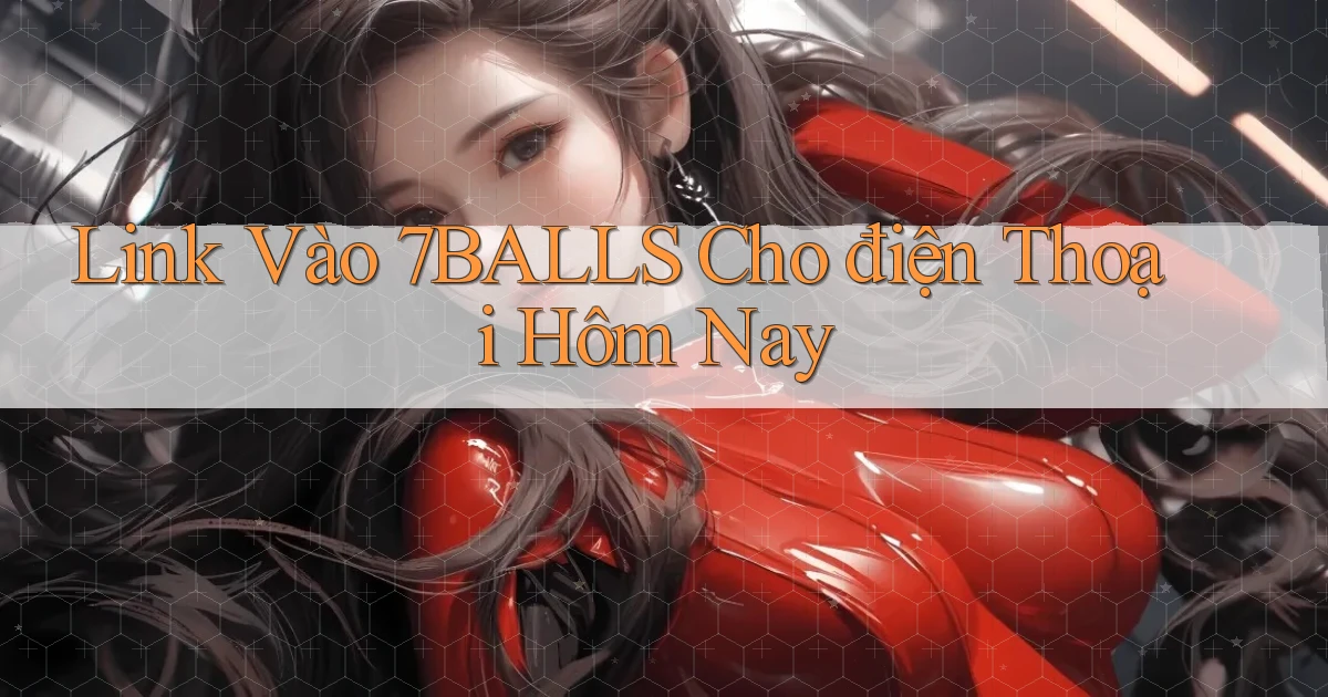 link vào 7balls cho điện thoại hôm nay