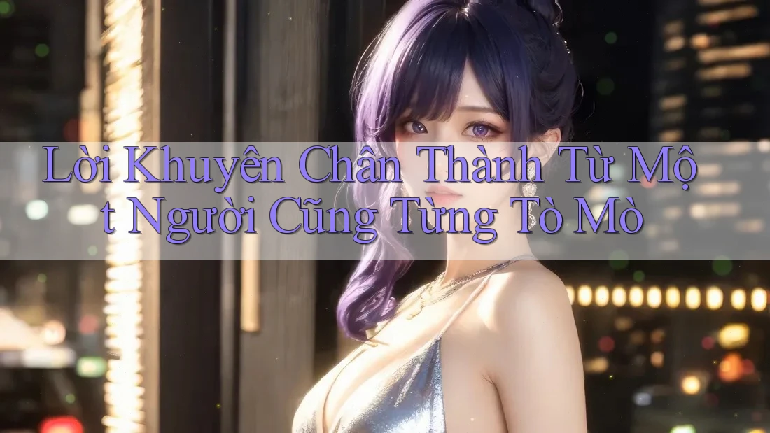Lời Khuyên Chân Thành Từ Một Người Cũng Từng Tò Mò Lời Khuyên Chân Thành Từ Một Người Cũng Từng Tò Mò